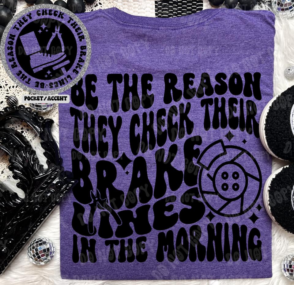 Be The Reason They Check Their Brake Lines In The Morning - Tee