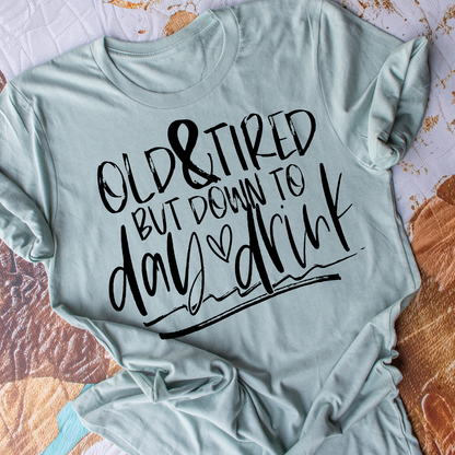 Old & Tired, But Down To Day Drink - Everyday Snarky Tee