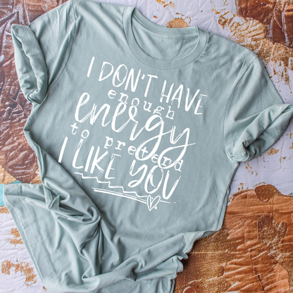 I Don't Have Enough Energy To Pretend To Like You - Everyday Snarky Tee