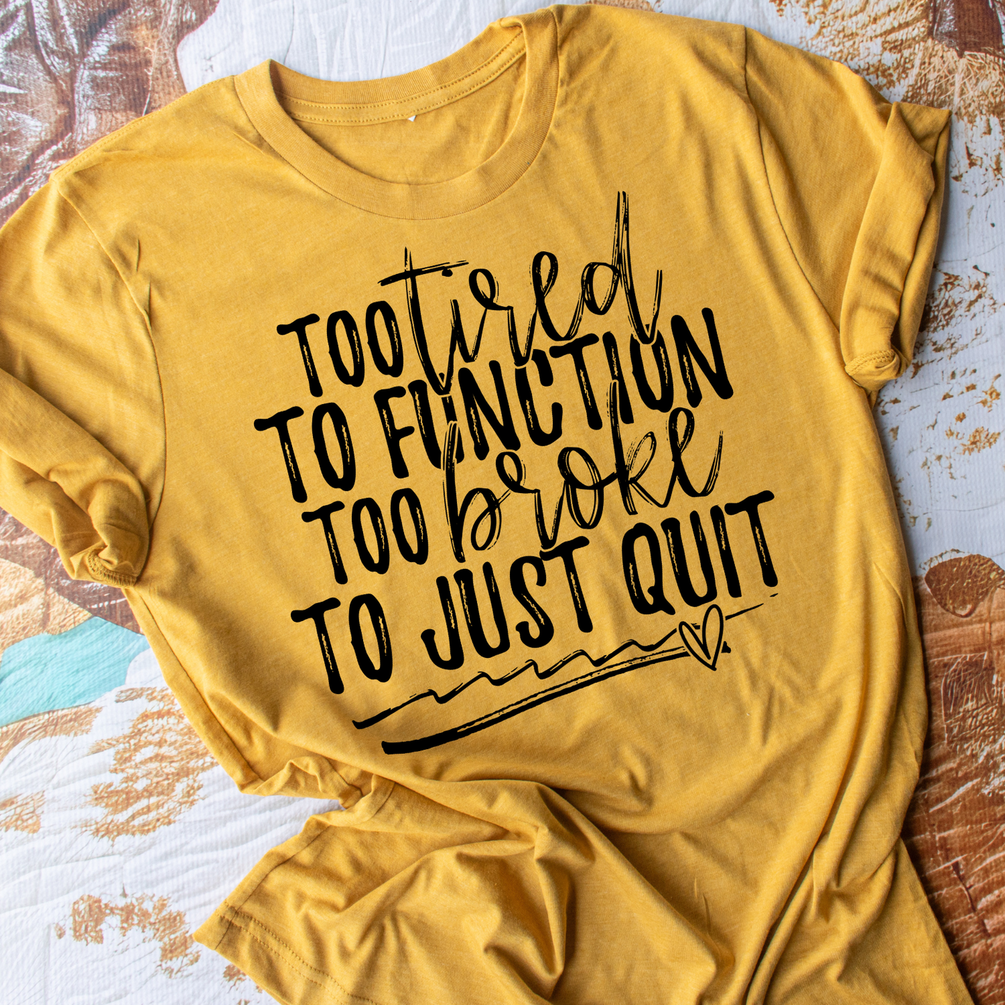 To Tired To Function Too Broke To Just Quit - Everyday Snarky Tee
