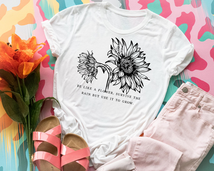 Be Like A Flower, Survive The Rain But Use It To Grow - Tee