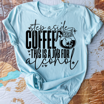 Step Aside Coffee, This Is A Job For Alcohol - Everyday Snarky Tee