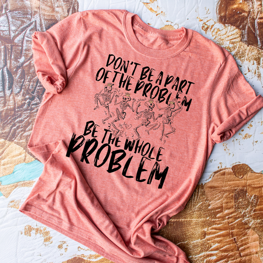 Don't Be Apart Of The Problem, Be It - Everyday Snarky Tee