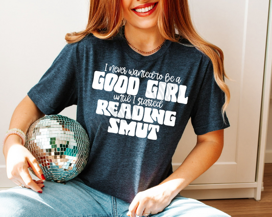 I Never Wanted To Be A Good Girl Until I Started Reading Smut - Tee