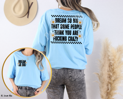 Dream So Big People Think You Are F Crazy - Tee