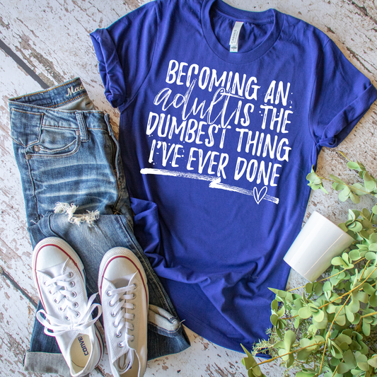Becoming An Adult Is The Dumbest Thing Ever - Everyday Snarky Tee