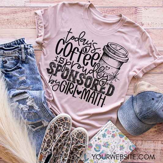 Today's Coffee Is Sponsored By Girl Math - Everyday Snarky Tee