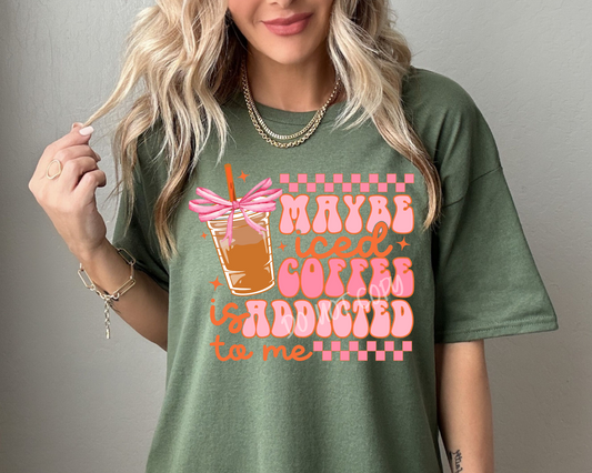 Maybe Iced Coffee Is Addicted To Me - Tee