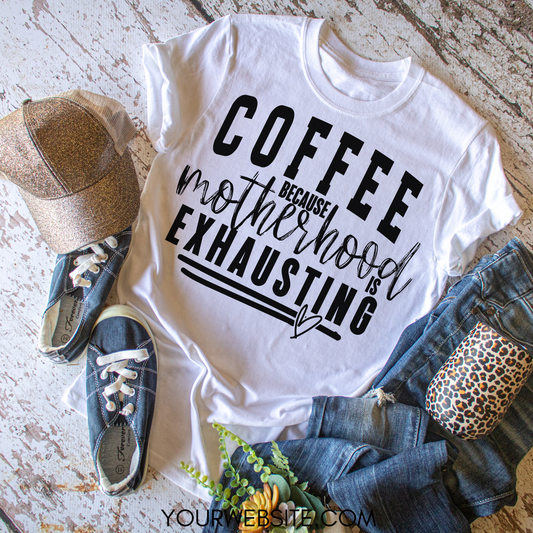 Coffee Because Motherhood Is Exhausting - Everyday Snarky Tee