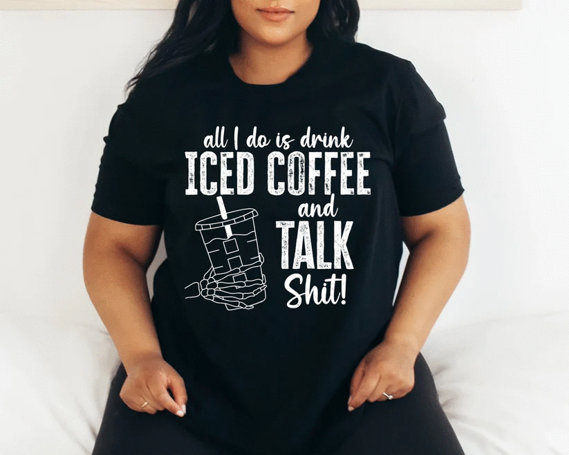 All I Do Is Drink Iced Coffee & Talk Sh!t - Tee